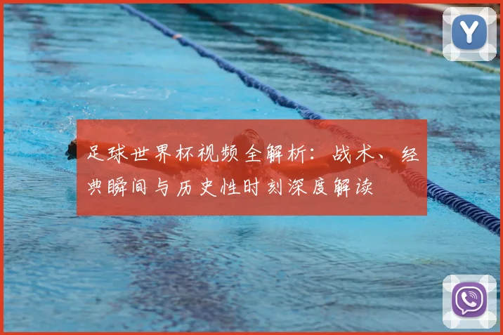 足球世界杯视频全解析：战术、经典瞬间与历史性时刻深度解读