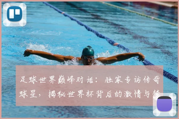 足球世界巅峰对话：独家专访传奇球星，揭秘世界杯背后的激情与梦想