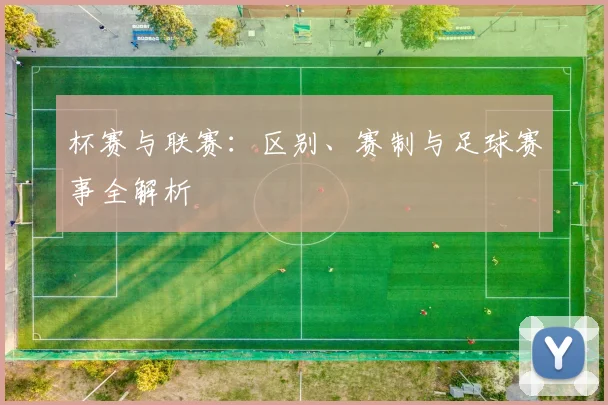 杯赛与联赛：区别、赛制与足球赛事全解析