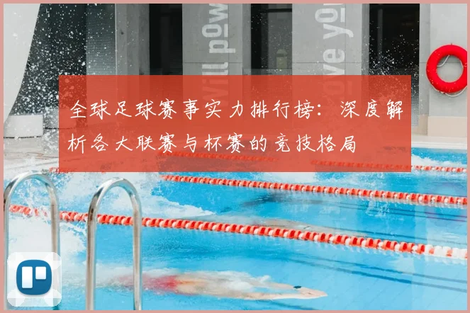 全球足球赛事实力排行榜:深度解析各大联赛与杯赛的竞技格局