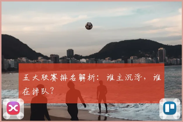 五大联赛排名解析:谁主沉浮,谁在掉队?