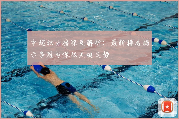 中超积分榜深度解析：最新排名揭示争冠与保级关键走势
