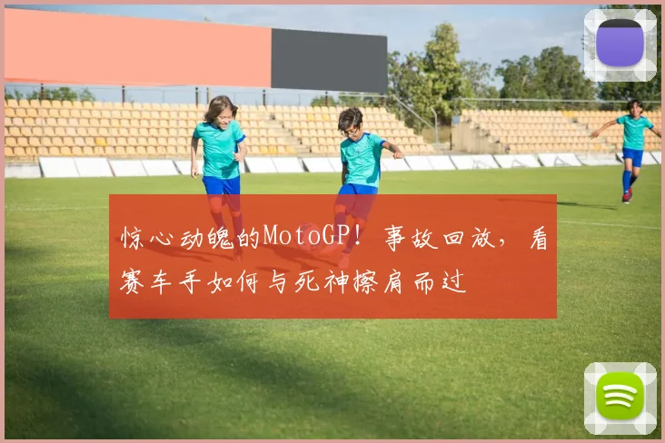惊心动魄的MotoGP！事故回放，看赛车手如何与死神擦肩而过